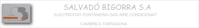               ￼SALVADÓ BIGORRA S.A
                  ELECTRICITAT-FONTANERIA-GAS-AIRE CONDICIONAT

                                           CAMBRILS-TARRAGONA